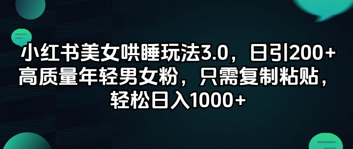 小红书美女哄睡玩法3.0，日引200+高质量年轻男女粉，只需复制粘贴，轻…-上品源码网