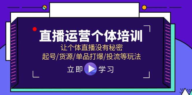 直播运营个体培训，让个体直播没有秘密，起号/货源/单品打爆/投流等玩法-上品源码网