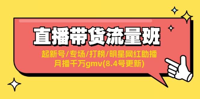 直播带货流量班：起新号/专场/打榜/明星网红助播/月播千万gmv(8.4号更新)-上品源码网