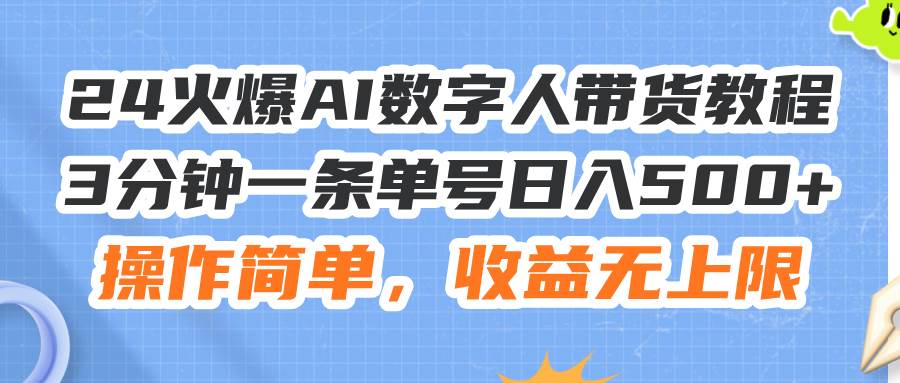 24火爆AI数字人带货教程，3分钟一条单号日入500+，操作简单，收益无上限-上品源码网