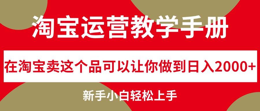 淘宝运营教学手册，在淘宝卖这个品可以让你做到日入2000+，新手小白轻...-上品源码网