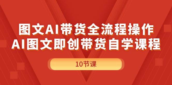 图文AI带货全流程操作，AI图文即创带货自学课程-上品源码网