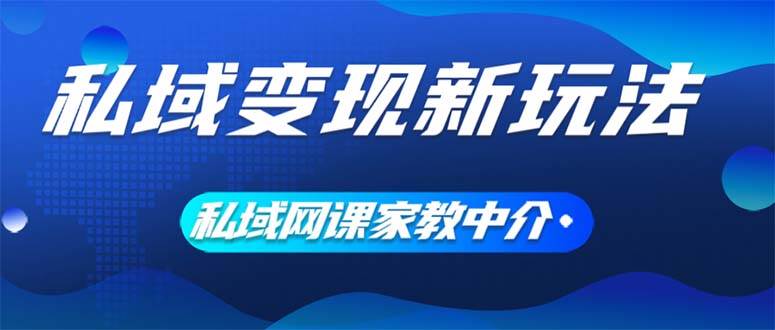 私域变现新玩法，网课家教中介，只做渠道和流量，让大学生给你打工、0...-上品源码网