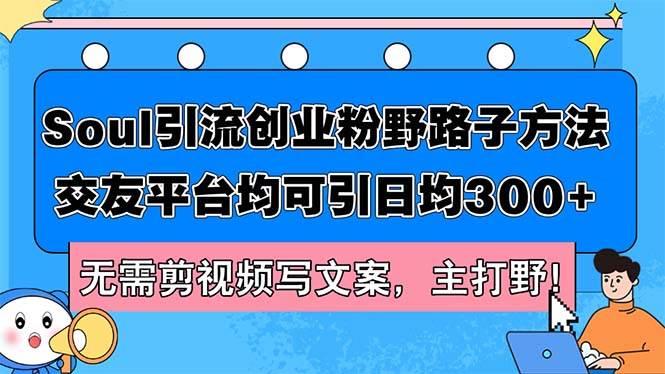 Soul引流创业粉野路子方法，交友平台均可引日均300+，无需剪视频写文案…-上品源码网