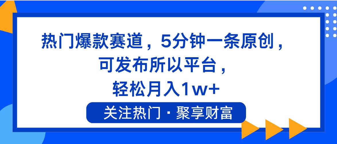 热门爆款赛道，5分钟一条原创，可发布所以平台， 轻松月入1w+-上品源码网