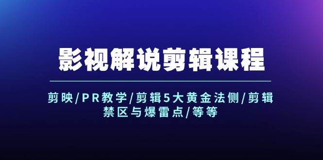 影视解说剪辑课程：剪映/PR教学/剪辑5大黄金法侧/剪辑禁区与爆雷点/等等-上品源码网