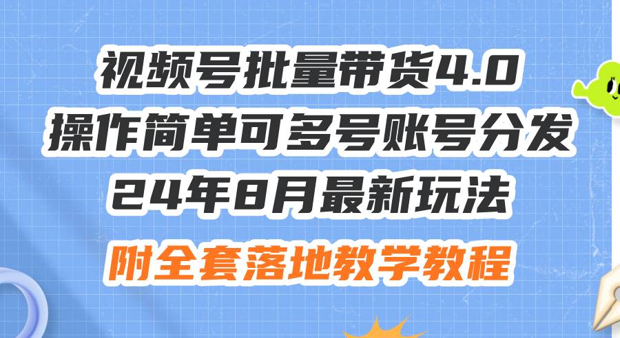 24年8月最新玩法视频号批量带货4.0，操作简单可多号账号分发，附全套落...-上品源码网