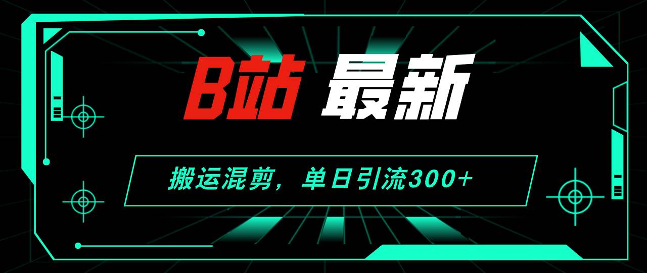 B站最新，搬运混剪，单日引流300+创业粉-上品源码网