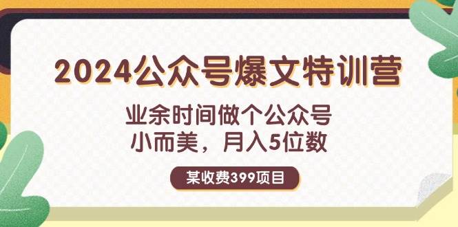 某收费399元-2024公众号爆文特训营：业余时间做个公众号 小而美 月入5位数-上品源码网