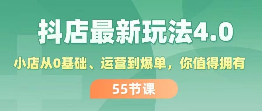 抖店最新玩法4.0，小店从0基础、运营到爆单，你值得拥有（55节）-上品源码网