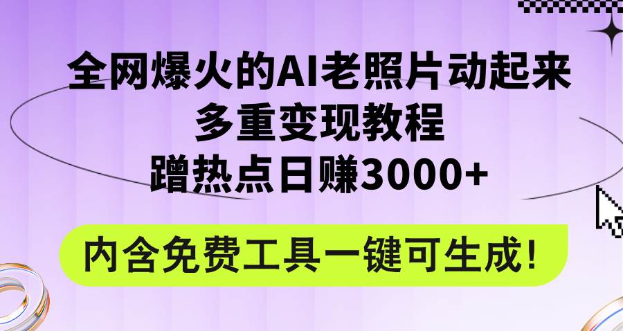 全网爆火的AI老照片动起来多重变现教程，蹭热点日赚3000+，内含免费工具-上品源码网