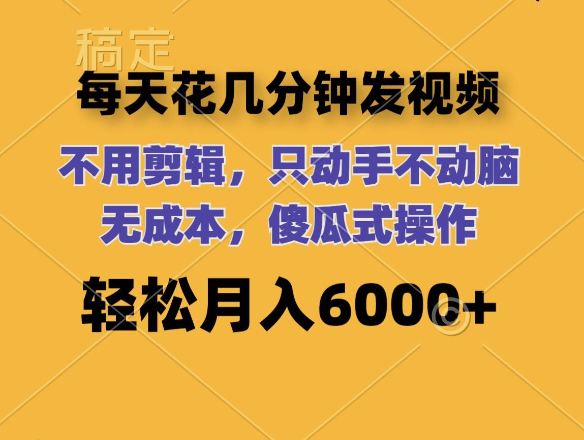 每天花几分钟发视频 无需剪辑 动手不动脑 无成本 傻瓜式操作 轻松月入6...-上品源码网