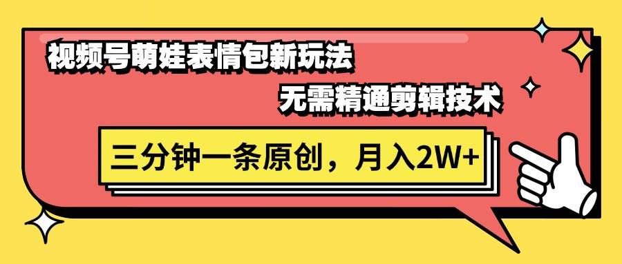 视频号萌娃表情包新玩法，无需精通剪辑，三分钟一条原创视频，月入2W+-上品源码网