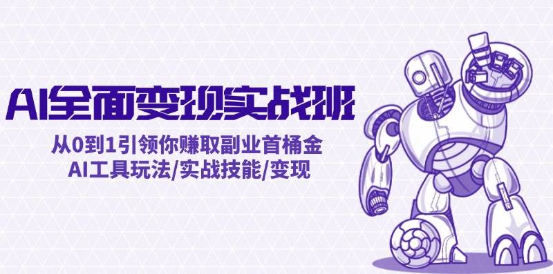 AI全面变现实操班：从0到1引领你赚取副业首桶金 AI工具玩法/实战技能/变现-上品源码网