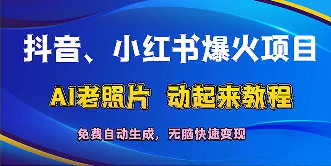 抖音、小红书爆火项目：AI老照片动起来教程，免费自动生成，无脑快速变...-上品源码网