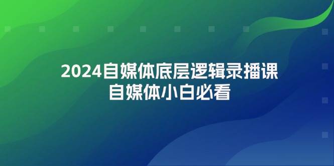 2024自媒体底层逻辑录播课，自媒体小白必看-上品源码网