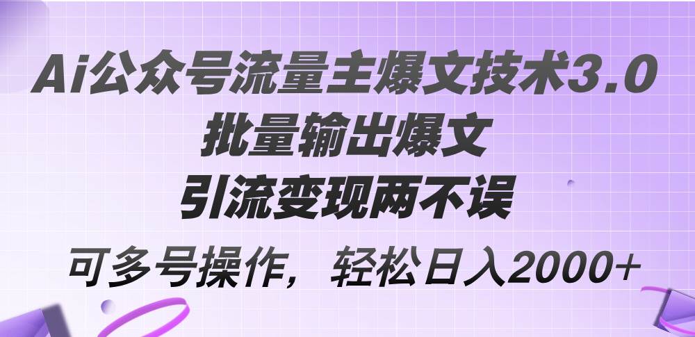 Ai公众号流量主爆文技术3.0，批量输出爆文，引流变现两不误，多号操作...-上品源码网