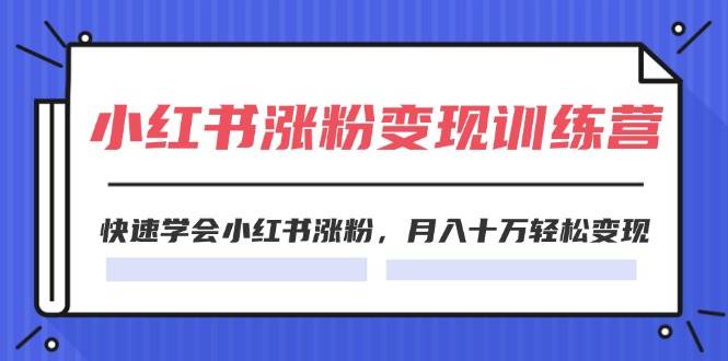 2024小红书涨粉变现训练营，快速学会小红书涨粉，月入十万轻松变现(40节)-上品源码网