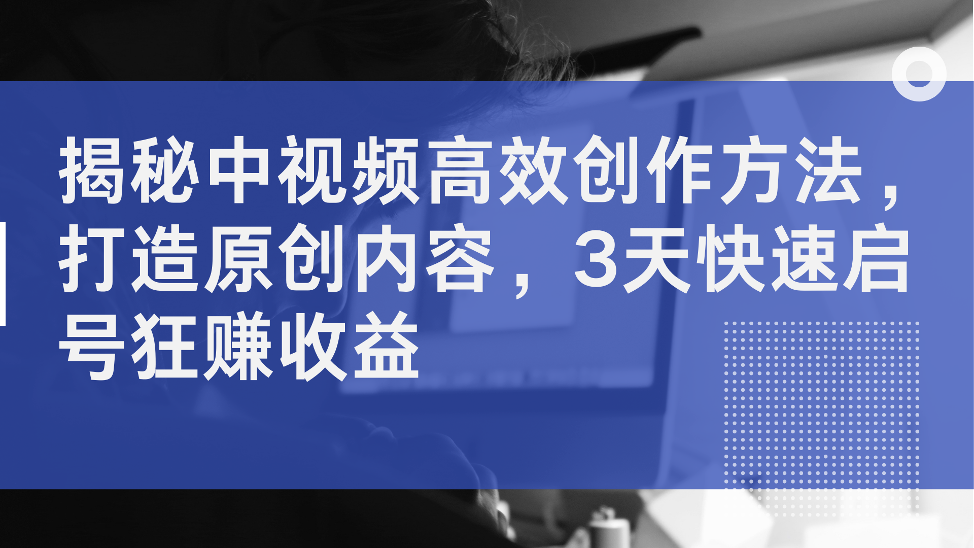 揭秘中视频高效创作方法，打造原创内容，2天快速启号狂赚收益-上品源码网