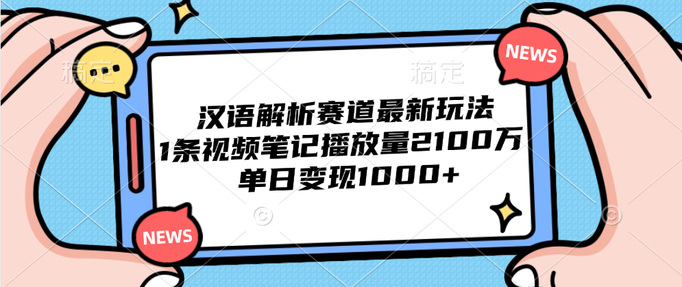 汉语解析赛道最新玩法，1条视频笔记播放量2100万，单日变现1000+-上品源码网