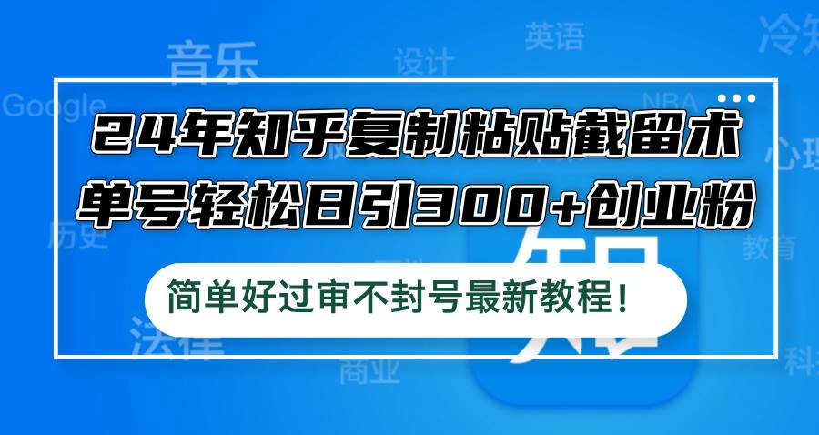 24年知乎复制粘贴截留术，单号轻松日引300+创业粉，简单好过审不封号最…-上品源码网