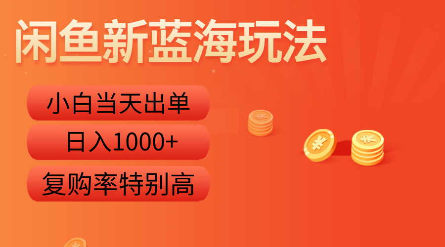 闲鱼新蓝海玩法，小白当天出单，复购率特别高，日入1000+-上品源码网