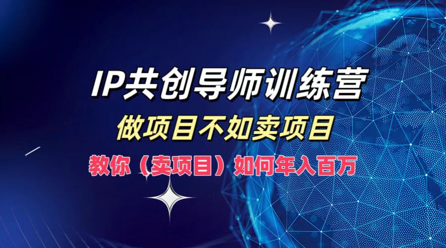 IP共创导师训练营，如何实现年入百万，做项目不如卖项目，教你（卖项目）-上品源码网