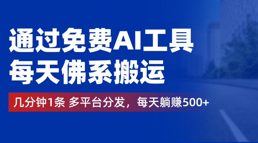 通过免费AI工具，每天佛系搬运，几分钟1条多平台分发。每天躺赚500+-上品源码网