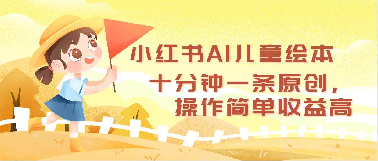 小红书AI儿童绘本，十分钟一条原创，操作简单收益高-上品源码网