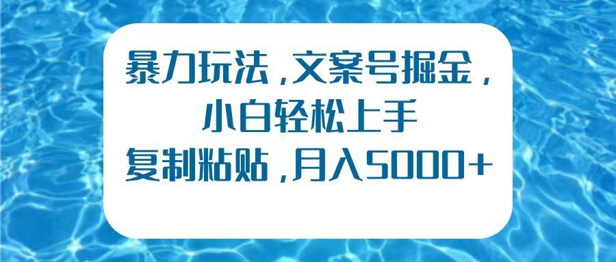 暴力玩法，文案号掘金，小白轻松上手，复制粘贴，月入5000+-上品源码网