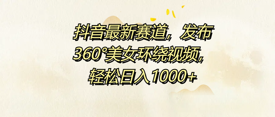 抖音最新赛道，发布360°美女环绕视频，轻松日入1000+-上品源码网