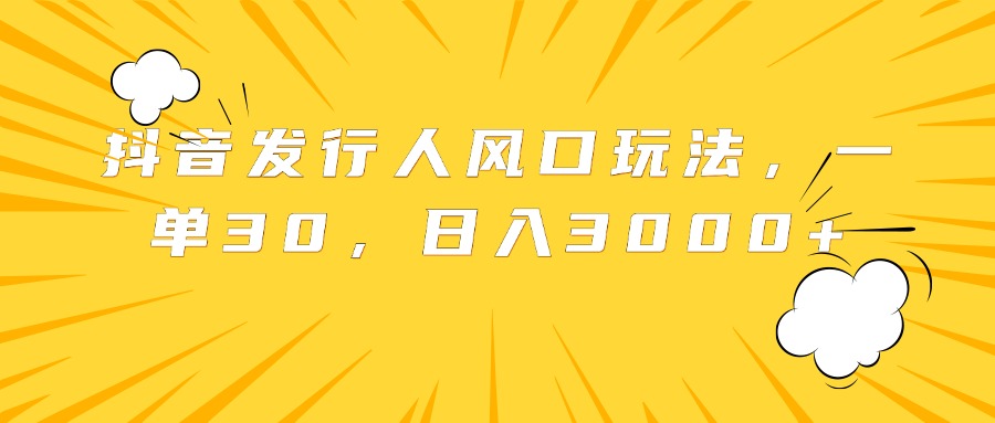 抖音发行人风口玩法，一单30，日入3000+-上品源码网