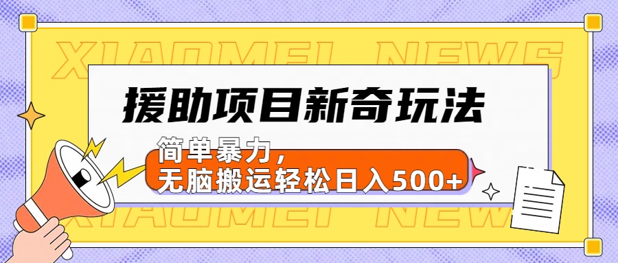 【日入500很简单】援助项目新奇玩法，简单暴力，无脑搬运轻松日入500+-上品源码网