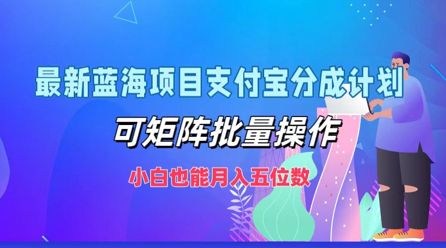 最新蓝海项目支付宝分成计划，小白也能月入五位数，可矩阵批量操作-上品源码网