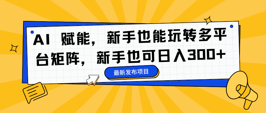 AI 赋能，新手也能玩转多平台矩阵，新手也可日入300+-上品源码网