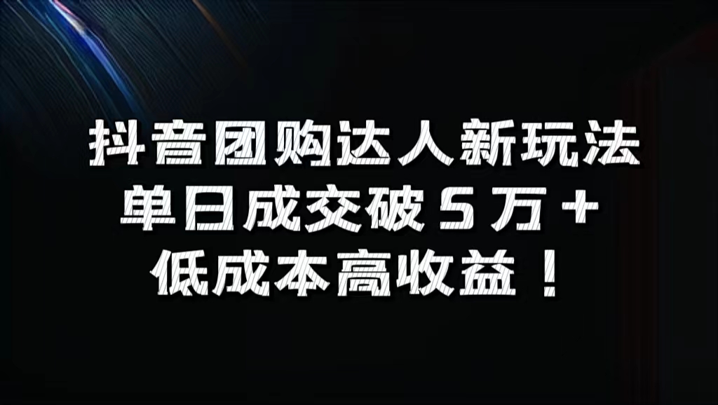 抖音团购达人新玩法，单日成交破5万+，低成本高收益！-上品源码网