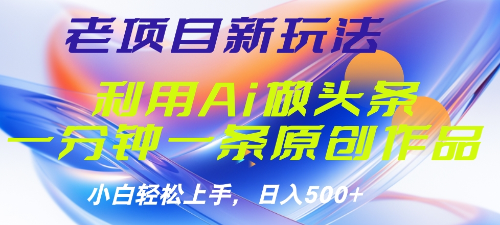 老项目新玩法，利用AI做头条掘金，1分钟一篇原创文章-上品源码网