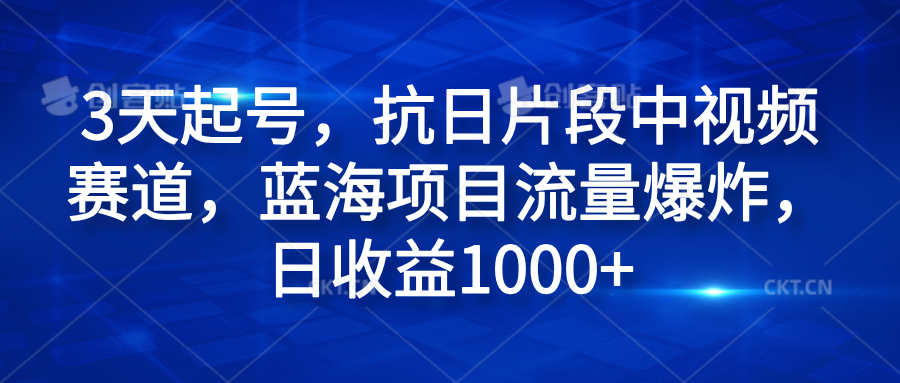 3天起号，抗日片段中视频赛道，蓝海项目流量爆炸，日收益1000+-上品源码网