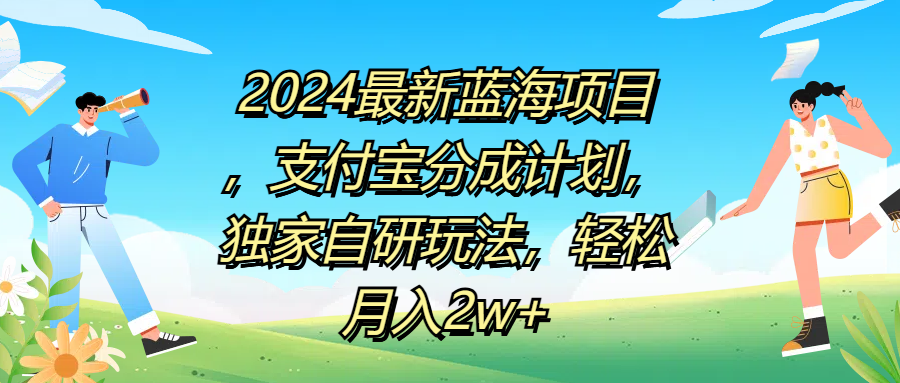 2024最新蓝海项目，支付宝分成计划，独家自研玩法，轻松月入2w+-上品源码网