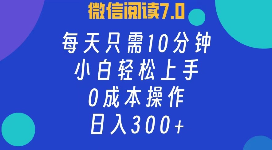 微信阅读7.0，每日10分钟，日收入300+，0成本小白轻松上手-上品源码网