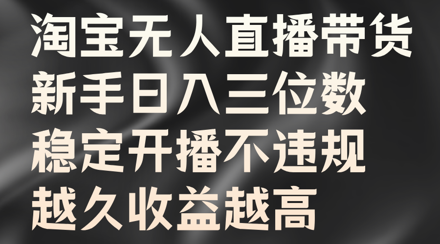 淘宝无人直播带货，新手日入三位数，稳定开播不违规，越久收益越高-上品源码网