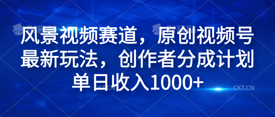 风景视频赛道，原创视频号最新玩法，创作者分成计划单日收入1000+-上品源码网