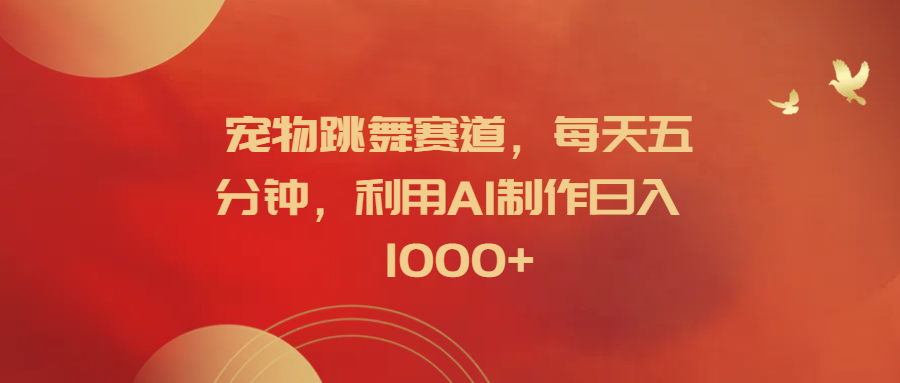 宠物跳舞赛道，每天五分钟，利用AI制作日入1000+-上品源码网