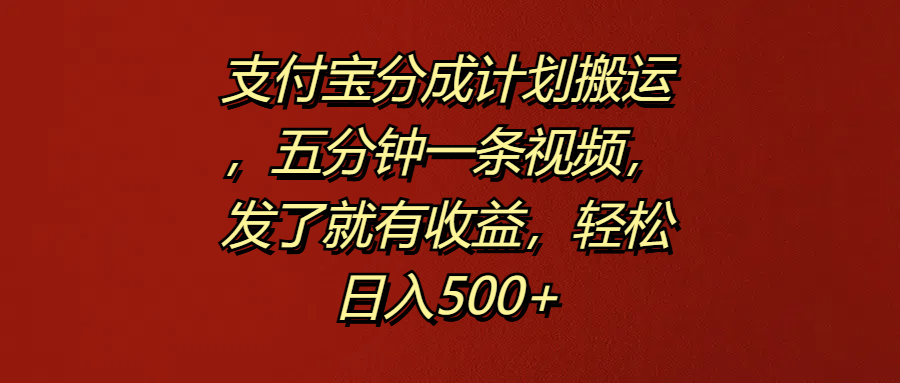 支付宝分成计划搬运，五分钟一条视频，发了就有收益，轻松日入500+-上品源码网