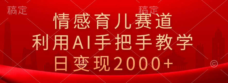 情感育儿赛道，利用AI手把手教学，日变现2000+-上品源码网