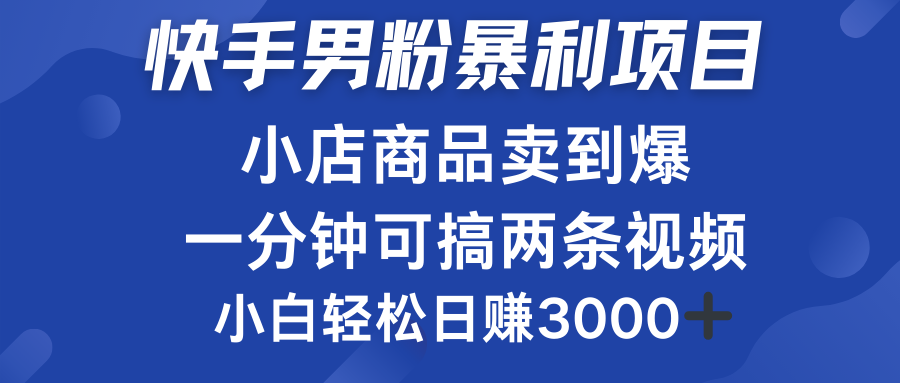 快手男粉必做项目，小店商品简直卖到爆，小白轻松也可日赚3000＋-上品源码网