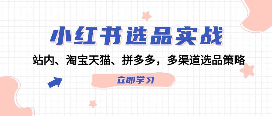 小红书选品实战：站内、淘宝天猫、拼多多，多渠道选品策略-上品源码网