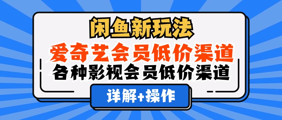 闲鱼新玩法，爱奇艺会员低价渠道，各种影视会员低价渠道详解-上品源码网