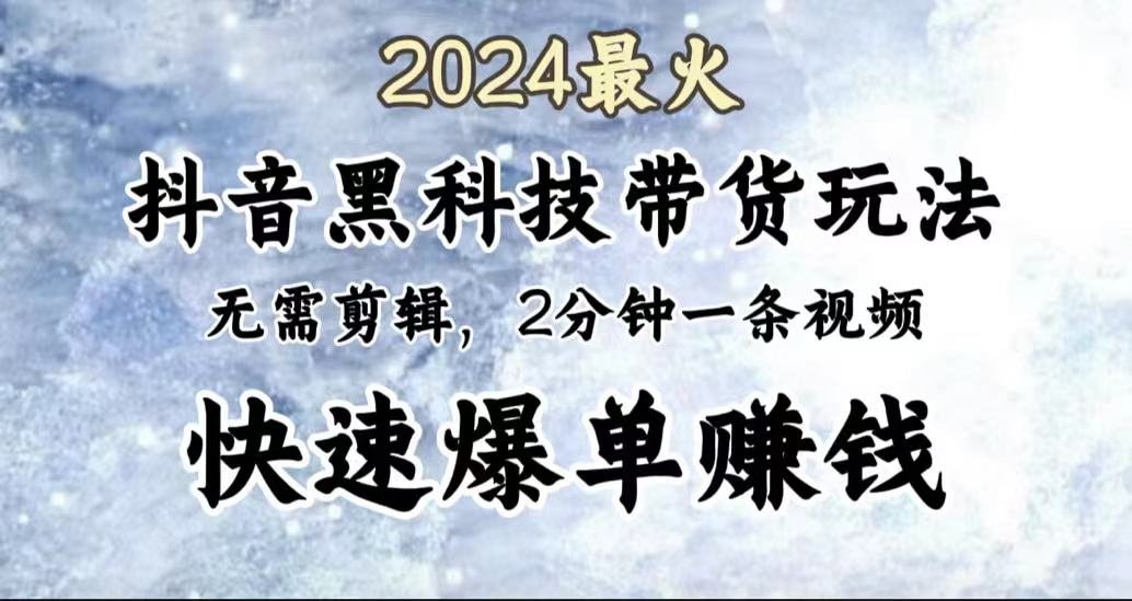 2024最火，抖音黑科技带货玩法，无需剪辑基础，2分钟一条作品，快速爆单-上品源码网