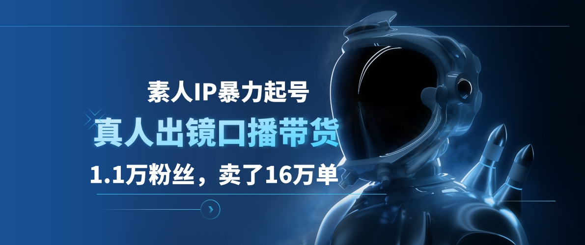 素人IP暴力起号，真人出镜口播带货，1.1万粉丝，卖了16万单-上品源码网